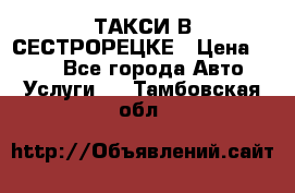 ТАКСИ В СЕСТРОРЕЦКЕ › Цена ­ 120 - Все города Авто » Услуги   . Тамбовская обл.